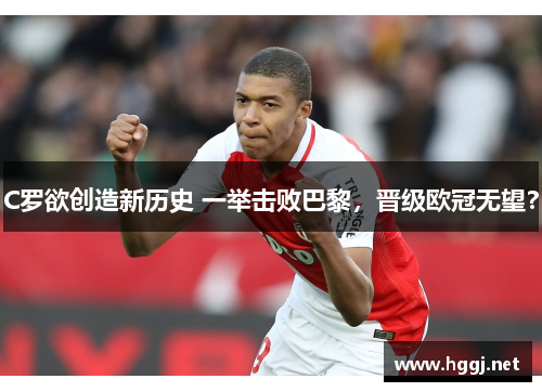 C罗欲创造新历史 一举击败巴黎，晋级欧冠无望？